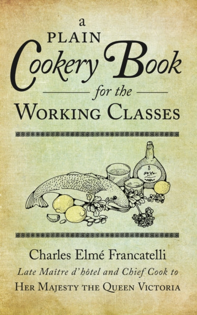 Book cover of: Plain Cookery Book for the Working Classes. By: Charles Elmé Francatelli