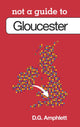 Book cover of: Not a Guide to: Gloucester. By: D. G. Amphlett