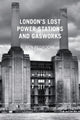 Book cover of: London's Lost Power Stations and Gasworks. By: Ben Pedroche