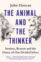 Animal and the Thinker, Instinct, Reason and the Dance of Our Divided Selves 9780753560921 John Duncan