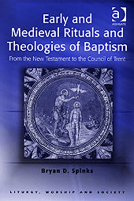 Book cover of: Early and Medieval Rituals and Theologies of Baptism. By: Bryan D. Spinks