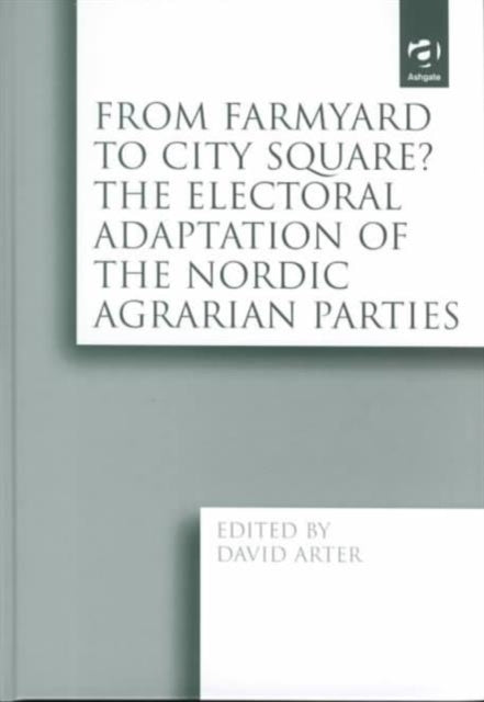 Book cover of: From Farmyard to City Square? The Electoral Adaptation of the Nordic Agrarian Parties. By: David Arter