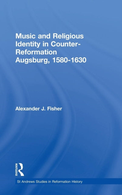Book cover of: Music and Religious Identity in Counter-Reformation Augsburg, 1580-1630. By: Alexander J. Fisher