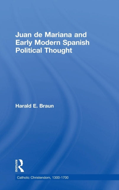 Book cover of: Juan de Mariana and Early Modern Spanish Political Thought. By: Harald E. Braun