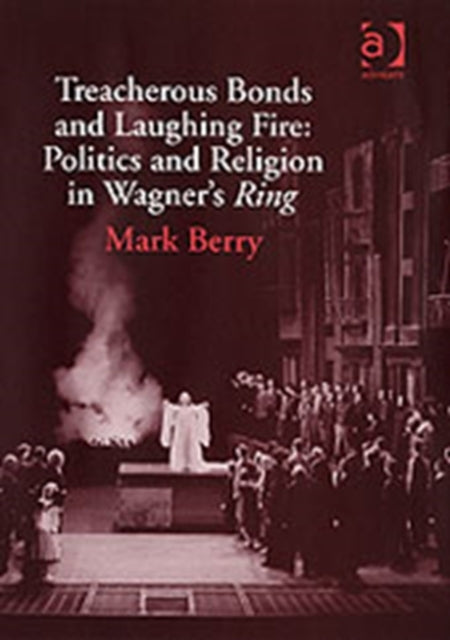 Book cover of: Treacherous Bonds and Laughing Fire: Politics and Religion in Wagner's Ring. By: Mark Berry