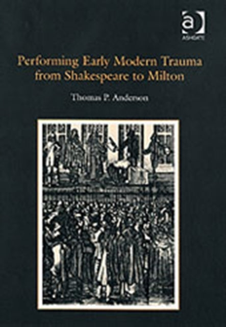 Performing Early Modern Trauma from Shakespeare to Milton