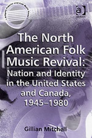 North American Folk Music Revival: Nation and Identity in the United States and Canada, 1945–1980