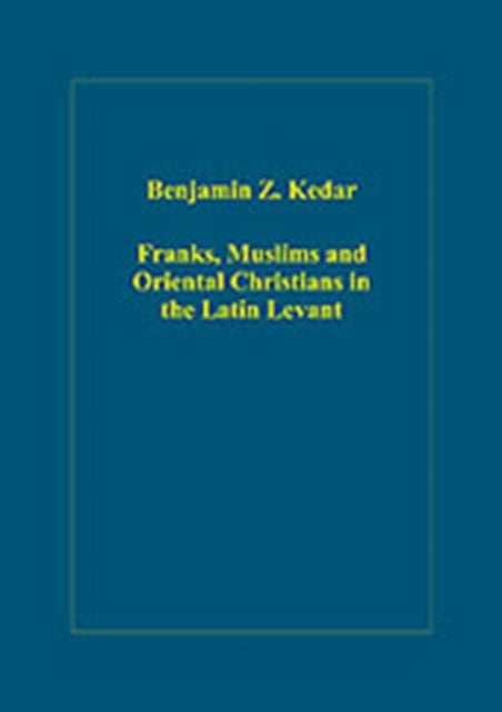 Franks, Muslims and Oriental Christians in the Latin Levant