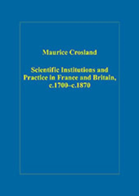 Book cover of: Scientific Institutions and Practice in France and Britain, c.1700–c.1870. By: Maurice Crosland