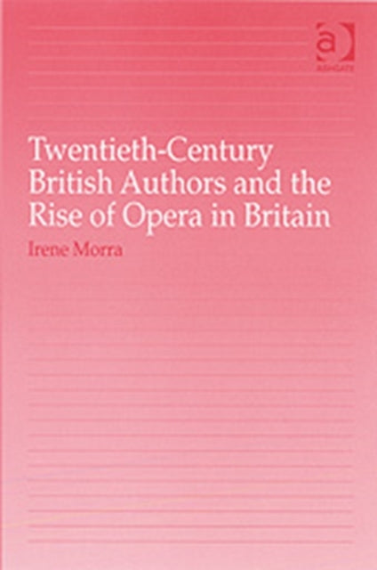 Book cover of: Twentieth-Century British Authors and the Rise of Opera in Britain. By: Irene Morra