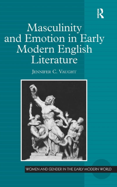 Book cover of: Masculinity and Emotion in Early Modern English Literature. By: Jennifer C. Vaught