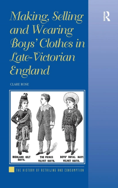 Book cover of: Making, Selling and Wearing Boys' Clothes in Late-Victorian England. By: Clare Rose