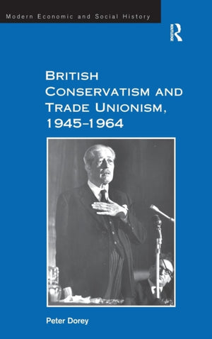 British Conservatism and Trade Unionism, 1945–1964