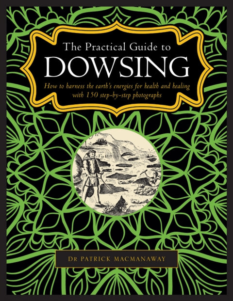 Dowsing, The Practical Guide to, How to harness the earth’s energies for health and healing, with 150 step-by-step photographs