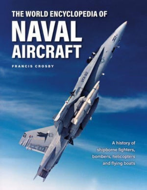 Naval Aircraft, The World Encyclopedia of, A history of shipborne fighters, bombers, helicopters and flying boats