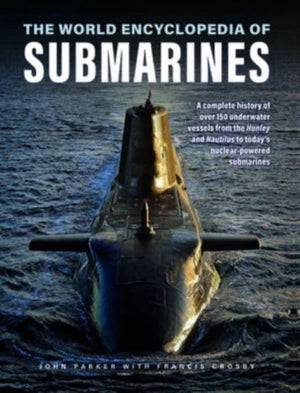 Submarines, The World Encyclopedia of, A complete history of over 150 underwater vessels from the Hunley and Nautilus to today's nuclear-powered submarines