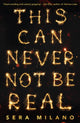 Book cover of: This Can Never Not Be Real. By: Sera Milano