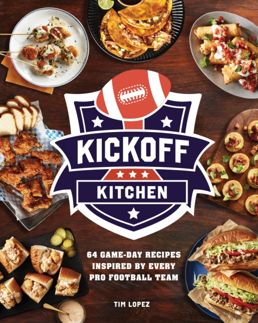 Kickoff Kitchen, 64 Game-Day Recipes Inspired by Every Pro Football Team 9780760397039 Tim Lopez