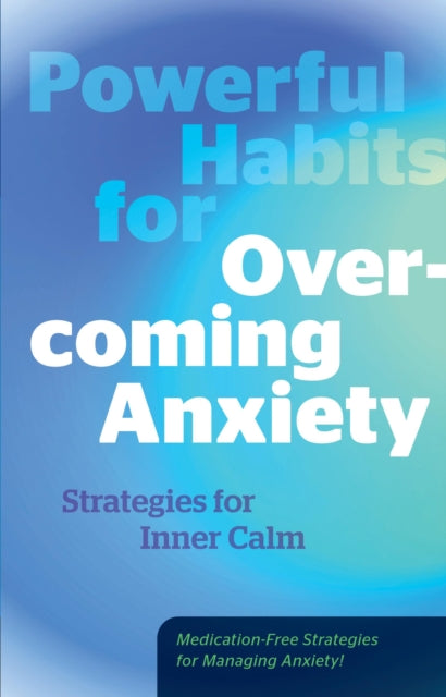 Powerful Habits for Overcoming Anxiety, Strategies for Inner Calm - Medication-Free Strategies for Managing Anxiety! 9780760397206 Editors of Fair Winds Press