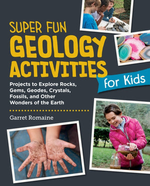 Super Fun Geology Activities for Kids, Projects to Explore Rocks, Gems, Geodes, Crystals, Fossils, and Other Wonders of the Earth