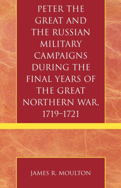 Book cover of: Peter the Great and the Russian Military Campaigns During the Final Years of the Great Northern War, 1719-1721. By: James R. Moulton