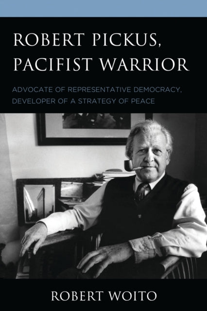 Book cover of: Robert Pickus, Pacifist Warrior. By: Robert Woito