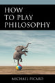 Book cover of: How to Play Philosophy. By: Michael Picard