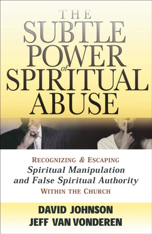 Subtle Power of Spiritual Abuse – Recognizing and Escaping Spiritual Manipulation and False Spiritual Authority Within the Church