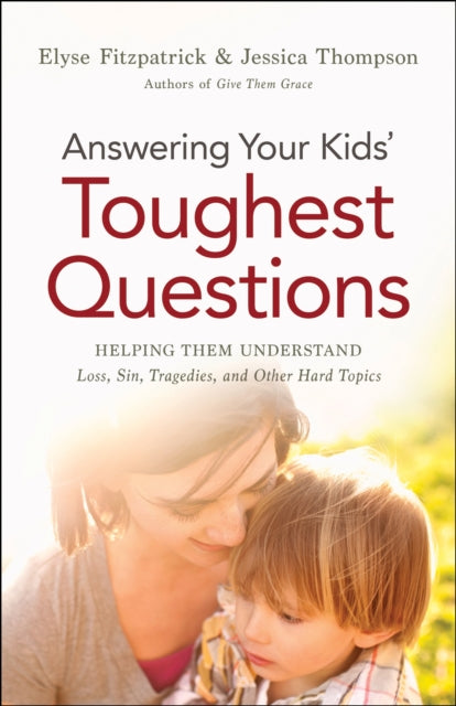Book cover of: Answering Your Kids` Toughest Questions – Helping Them Understand Loss, Sin, Tragedies, and Other Hard Topics. By: Elyse Fitzpatrick