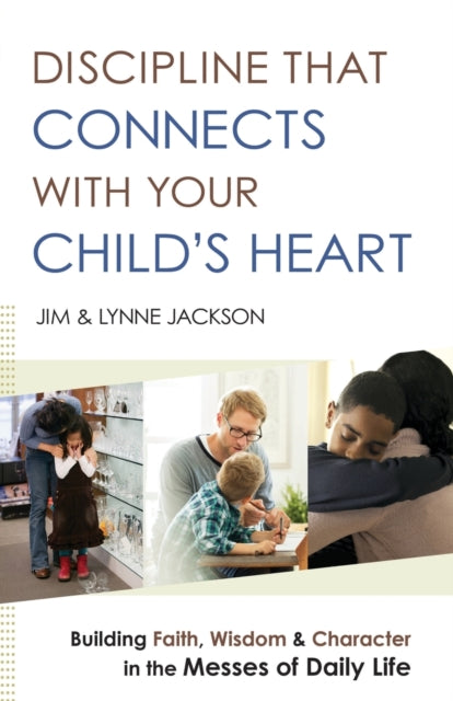 Book cover of: Discipline That Connects With Your Child`s Heart – Building Faith, Wisdom, and Character in the Messes of Daily Life. By: Jim Jackson