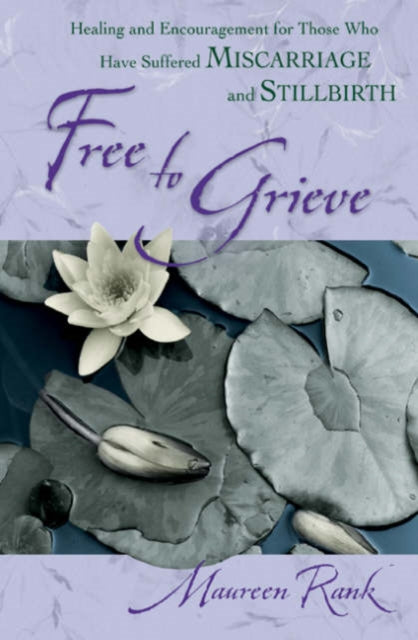 Book cover of: Free to Grieve – Healing and Encouragement for Those Who Have Suffered Miscarriage and Stillbirth. By: Maureen Rank