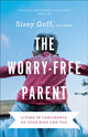 Book cover of: Worry–Free Parent – Living in Confidence So Your Kids Can Too. By: Sissy Goff