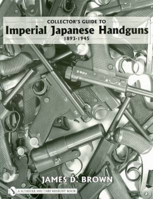 Book cover of: Collector's Guide to Imperial Japanese Handguns, 1893–1945. By: James D. Brown