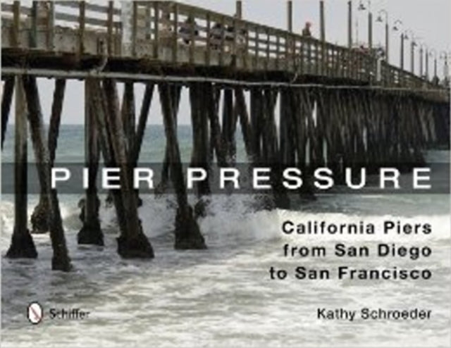 Book cover of: Pier Pressure: California Piers from San Diego to San Francisco. By: Kathy Schroeder