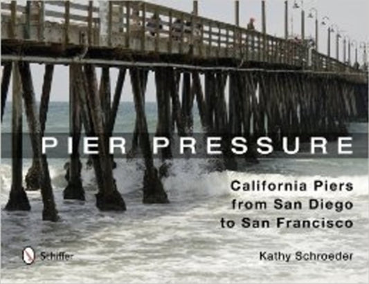 Book cover of: Pier Pressure: California Piers from San Diego to San Francisco. By: Kathy Schroeder