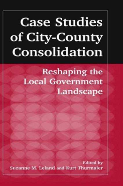 Book cover of: Case Studies of City-County Consolidation: Reshaping the Local Government Landscape