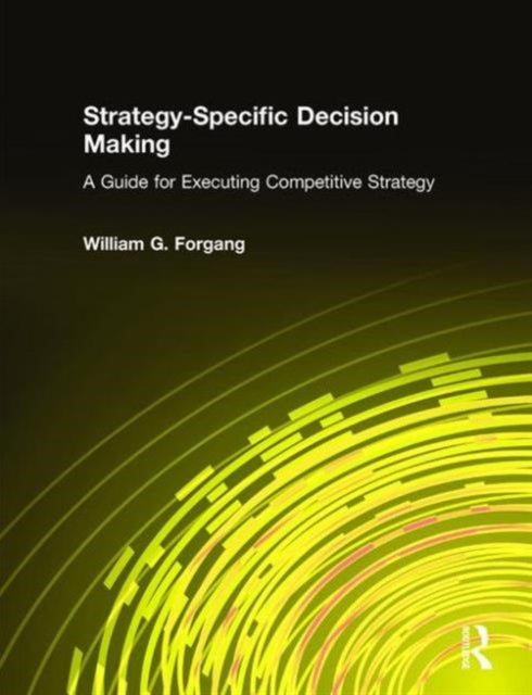 Book cover of: Strategy-specific Decision Making: A Guide for Executing Competitive Strategy. By: William G. Forgang