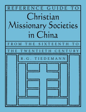 Reference Guide to Christian Missionary Societies in China: From the Sixteenth to the Twentieth Century