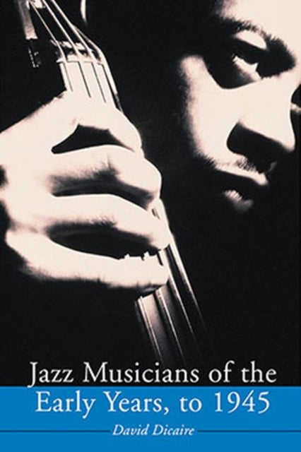 Book cover of: Jazz Musicians of the Early Years, to 1945. By: David Dicaire