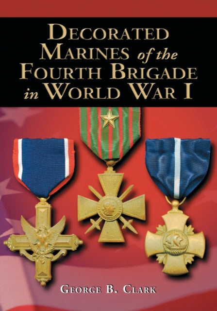 Book cover of: Decorated Marines of the Fourth Brigade in World War I. By: George B. Clark
