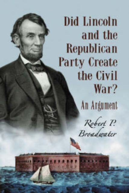 Book cover of: Did Lincoln and the Republican Party Create the Civil War?. By: Robert P. Broadwater