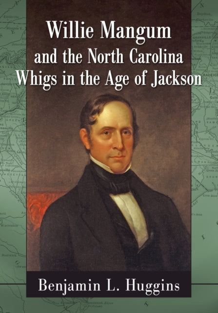 Willie Mangum and the North Carolina Whigs in the Age of Jackson