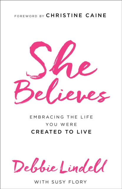 Book cover of: She Believes – Embracing the Life You Were Created to Live. By: Debbie Lindell
