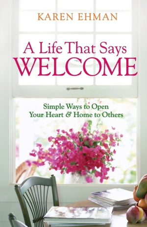 A Life That Says Welcome – Simple Ways to Open Your Heart & Home to Others