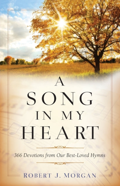 Book cover of: Song in My Heart – 366 Devotions from Our Best–Loved Hymns. By: Robert J. Morgan
