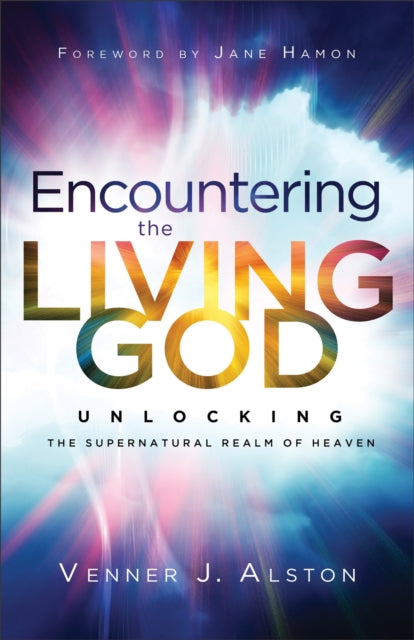 Book cover of: Encountering the Living God – Unlocking the Supernatural Realm of Heaven. By: Venner J. Alston