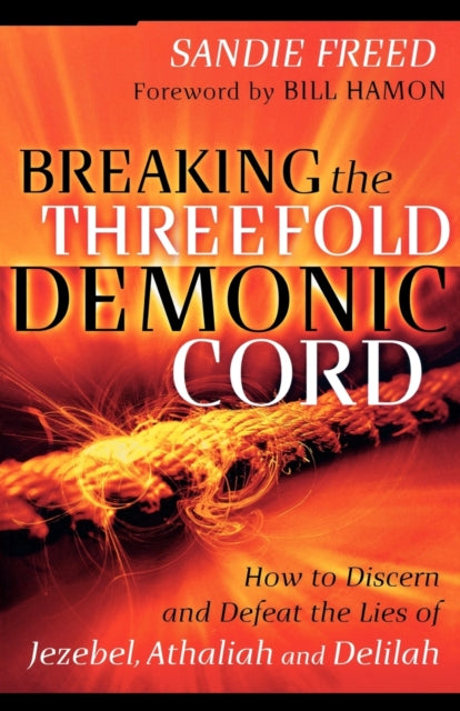 Book cover of: Breaking the Threefold Demonic Cord – How to Discern and Defeat the Lies of Jezebel, Athaliah and Delilah. By: Sandie Freed