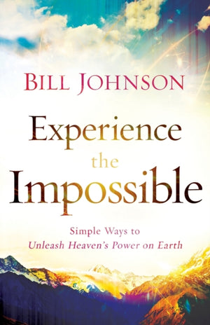 Experience the Impossible – Simple Ways to Unleash Heaven`s Power on Earth