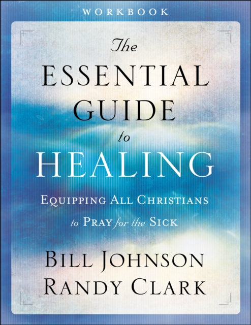 Book cover of: Essential Guide to Healing Workbook – Equipping All Christians to Pray for the Sick. By: Bill Johnson