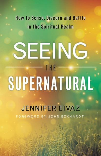 Book cover of: Seeing the Supernatural – How to Sense, Discern and Battle in the Spiritual Realm. By: Jennifer Eivaz